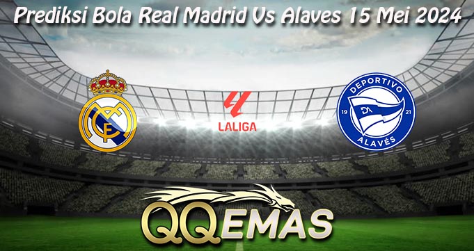 Prediksi Bola Real Madrid Vs Alaves 15 Mei 2024