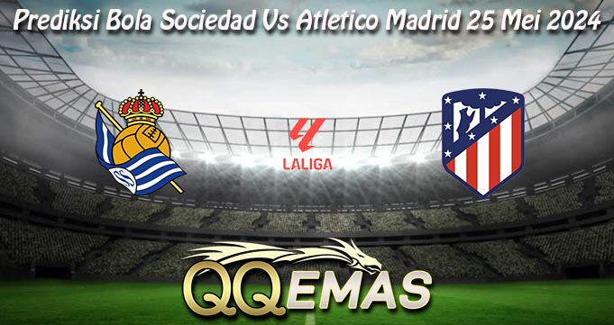 Prediksi Bola Sociedad Vs Atletico Madrid 25 Mei 2024