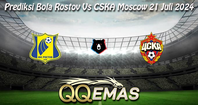 Prediksi Bola Rostov Vs CSKA Moscow 21 Juli 2024