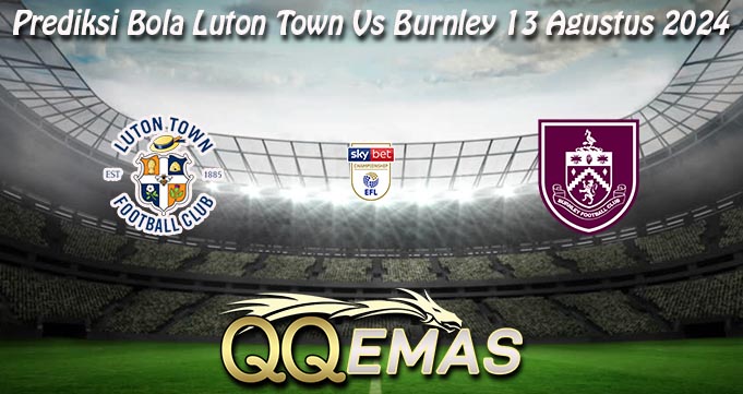 Prediksi Bola Luton Town Vs Burnley 13 Agustus 2024