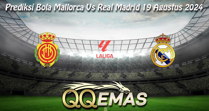 Prediksi Bola Mallorca Vs Real Madrid 19 Agustus 2024