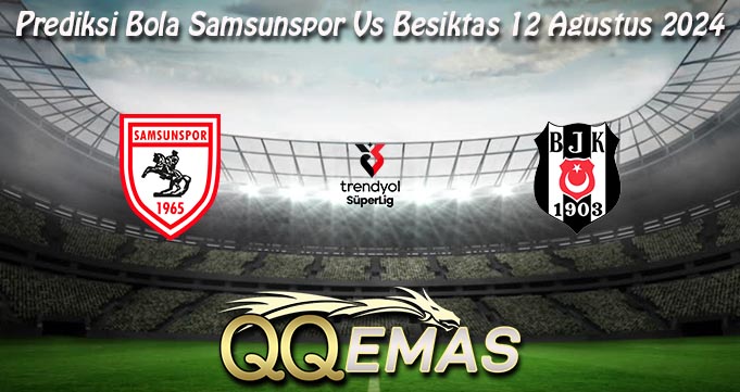 Prediksi Bola Samsunspor Vs Besiktas 12 Agustus 2024