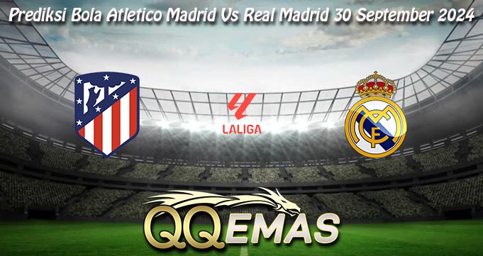 Prediksi Bola Atletico Madrid Vs Real Madrid 30 September 2024