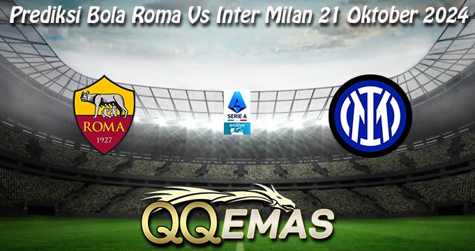 Prediksi Bola Roma Vs Inter Milan 21 Oktober 2024