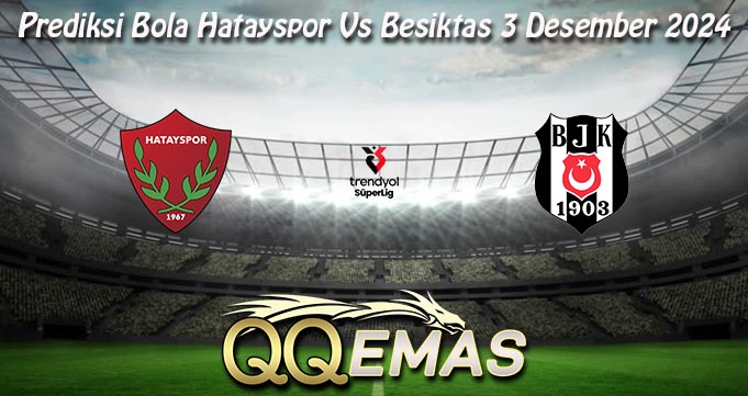 Prediksi Bola Hatayspor Vs Besiktas 3 Desember 2024