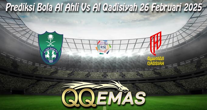 Prediksi Bola Al Ahli Vs Al Qadisiyah 26 Februari 2025