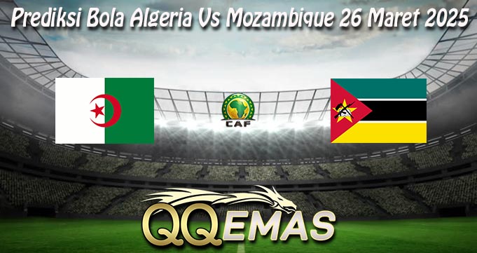 Prediksi Bola Algeria Vs Mozambique 26 Maret 2025